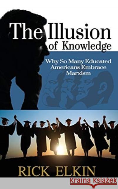 The Illusion of Knowledge: Why So Many Educated Americans Embrace Marxism Rick Elkin 9781630502119 Liberty Hill Publishing - książka