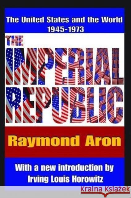 The Imperial Republic: The United States and the World 1945-1973 Irving Horowitz Raymond Aron 9781138536326 Routledge - książka