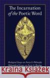 The Incarnation of the Poetic Word: Theological Essays on Poetry & Philosophy - Philosophical Essays on Poetry & Theology Michael Martin William Desmond Therese Schroeder-Sheker 9781621382393 Angelico Press