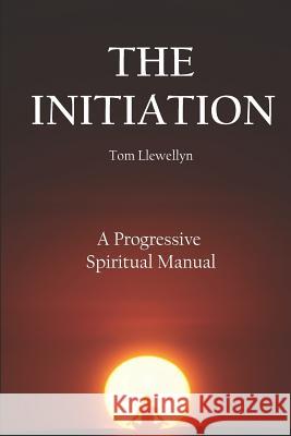 The Initiation: A Progressive Spiritual Manual MR Tom Llewellyn 9781537365381 Createspace Independent Publishing Platform - książka