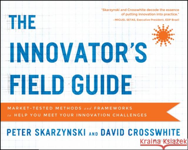 The Innovator's Field Guide: Market Tested Methods and Frameworks to Help You Meet Your Innovation Challenges Crosswhite, David 9781118644300 John Wiley & Sons - książka
