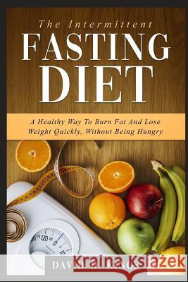 The Intermittent Fasting Diet: A Healthy Way To Burn Fat And Lose Weight Quickly, Without Being Hungry David D Kings 9781731320230 Independently Published - książka