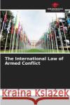 The International Law of Armed Conflict Mehdi Soufargi   9786205998359 Our Knowledge Publishing