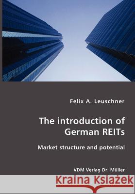 The introduction of German REITs- Market structure and potential Leuschner, Felix A. 9783836406260 VDM Verlag - książka