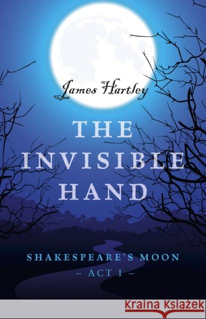 The Invisible Hand: Shakespeare's Moon, Act I James Hartley 9781785354984 Lodestone Books - książka