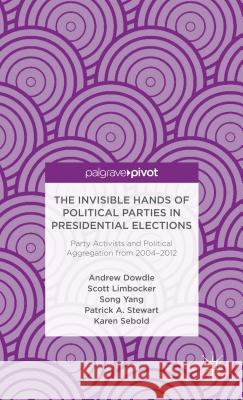 The Invisible Hands of Political Parties in Presidential Elections: Party Activists and Political Aggregation from 2004 to 2012 Andrew Dowdle Scott Limbocker Song Yang 9781137322791 Palgrave Pivot - książka