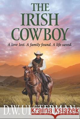 The Irish Cowboy: A love lost. A family found. A life saved. D. W. Ulsterman 9781098601454 Independently Published - książka