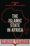 The Islamic State in Africa: The Emergence, Evolution, and Future of the Next Jihadist Battlefront Ryan O'Farrell 9781787383906 C Hurst & Co Publishers Ltd
