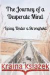 The Journey of a Desperate Mind: Living Under a Stronghold Sherry Howard 9781672837712 Independently Published