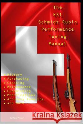 The K31 Schmidt Rubin Performance Tuning Manual: Gunsmithing tips for modifying your K31 Schmidt Rubin rifles. David Watson 9781791779764 Independently Published - książka