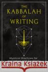 The Kabbalah of Writing: Mystical Practices for Inspiration and Creativity Sherri Mandell 9781644116104 Inner Traditions International