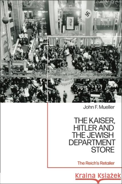 The Kaiser, Hitler and the Jewish Department Store: The Reich\'s Retailer John F. Mueller 9781350301313 Bloomsbury Academic - książka