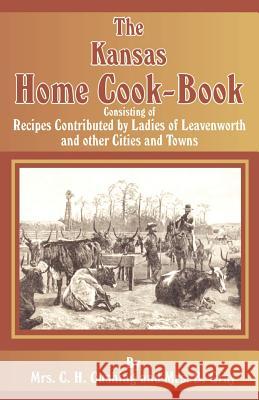 The Kansas Home Cookbook C. H. (Mrs) Cushing B. (Mrs) Gray 9781589633285 Creative Cookbooks - książka