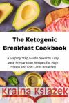 The Ketogenic Breakfast Cookbook: A Step by Step Guide towards Easy Meal Preparation Recipes for High Protein and Low Carbs Breakfast James Haig 9781802865103 Daniele