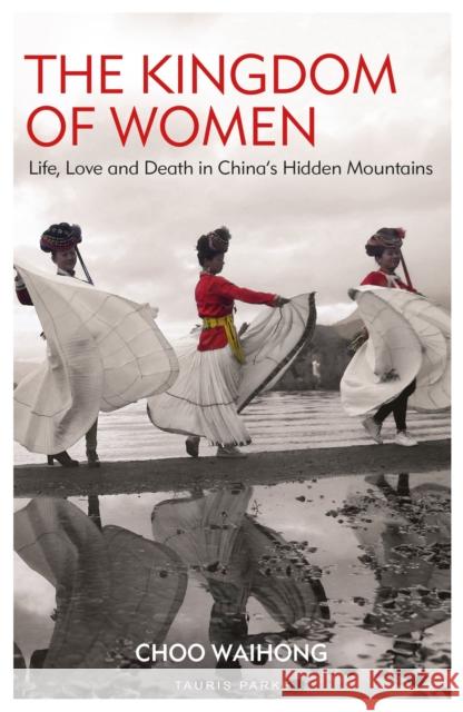 The Kingdom of Women: Life, Love and Death in China's Hidden Mountains Choo Waihong 9780755600953 Tauris Parke - książka
