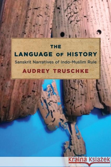 The Language of History: Sanskrit Narratives of Indo-Muslim Rule Audrey Truschke 9780231197052 Columbia University Press - książka