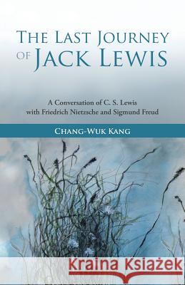 The Last Journey of Jack Lewis: A Conversation of C. S. Lewis with Friedrich Nietzsche and Sigmund Freud Kang, Chang-Wuk 9781449791117 WestBow Press - książka