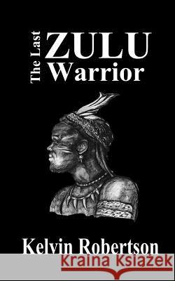 The Last Zulu Warrior MR Kelvin Robertson 9780992859916 Keldaviain Publishing - książka