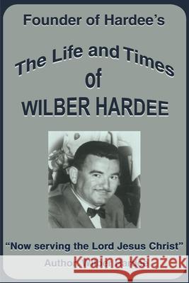 The Life and Times of Wilber Hardee: Founder of Hardee's Hardee, Wilber 9780595140015 Writers Club Press - książka