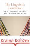 The Linguistic Condition: Kant's Critique of Judgment and the Poetics of Action Claudia Brodsky 9781350144378 Bloomsbury Academic