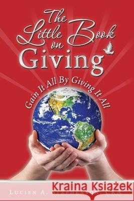 The Little Book on Giving: Gain it all by giving it all Stephenson Cka(r), Lucien a. 9780692364451 Little Book on Giving - książka