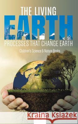 The Living Earth: Processes That Change Earth Children's Science & Nature Books Baby Professor 9781541968707 Baby Professor - książka