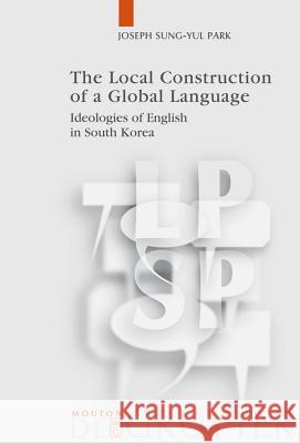 The Local Construction of a Global Language: Ideologies of English in South Korea Joseph Sung-Yul Park 9783110209631  - książka