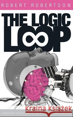 The Logic Loop: A Mandatory Cyclical Dump-File For A.I. And Conscious Computing Robertson, Robert 9781985247987 Createspace Independent Publishing Platform - książka