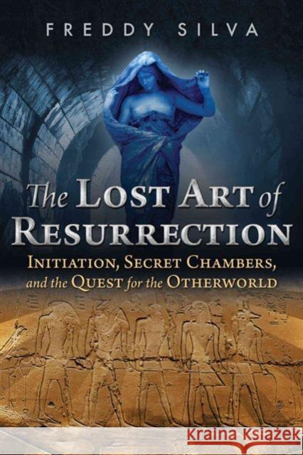 The Lost Art of Resurrection: Initiation, Secret Chambers, and the Quest for the Otherworld Freddy Silva 9781620556368 Inner Traditions International - książka