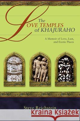 The Love Temples of Khajuraho: A Memoir of Love, Lust, and Exotic Places Reichstein, Steve 9780595394937 iUniverse - książka
