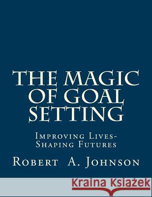 The Magic of Goal Setting B & W: Improving Lives--Shaping Futures Robert a. Johnson 9781507503935 Createspace - książka