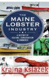 The Maine Lobster Industry: A History of Culture, Conservation & Commerce Cathy Billings Bob Bayer 9781540209856 History Press Library Editions