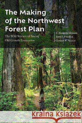 The Making of the Northwest Forest Plan: The Wild Science of Saving Old Growth Ecosystems K. Norman Johnson Jerry F. Franklin Gordon H. Reeves 9780870712241 Oregon State University Press - książka
