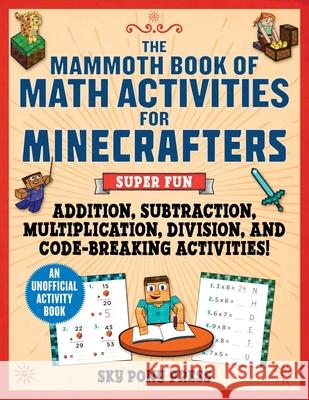 The Mammoth Book of Math Activities for Minecrafters: Super Fun Addition, Subtraction, Multiplication, Division, and Code-Breaking Activities!--An Uno Brack, Amanda 9781510771147 Sky Pony - książka