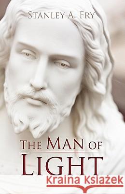 The Man of Light: Where Can I Find the Real Jesus? Stanley a. Fry 9781440196379 iUniverse - książka