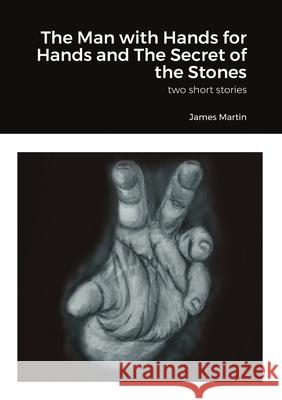 The Man with Hands for Hands and The Secret of the Stones: two short stories Martin, James 9781716990953 Lulu.com - książka