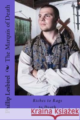 The Marquis of Death: Riches to Rags to Death Phillip Lesbirel 9781986966504 Createspace Independent Publishing Platform - książka