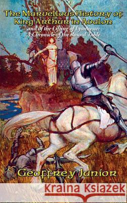 The Marvellous History of King Arthur in Avalon Geoffrey Junior 9781515421757 Positronic Publishing - książka