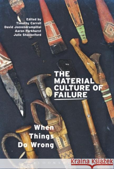 The Material Culture of Failure: When Things Do Wrong David Jeevendrampillai Aaron Parkhurst Timothy Carroll 9781474289085 Bloomsbury Academic - książka