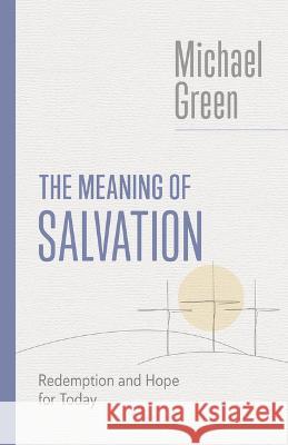 The Meaning of Salvation: Redemption and Hope for Today Michael Green 9780802882585 William B. Eerdmans Publishing Company - książka