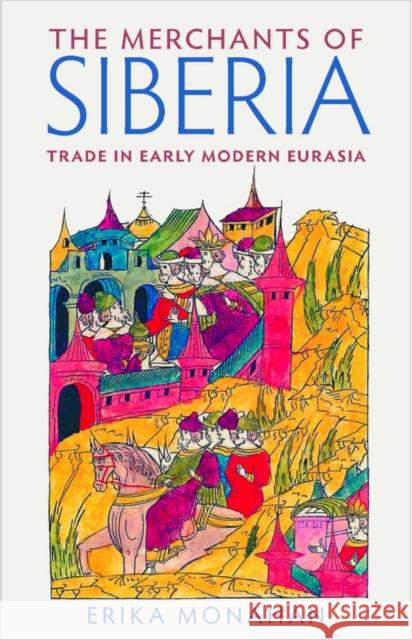 The Merchants of Siberia: Trade in Early Modern Eurasia Erika Monahan 9780801454073 Cornell University Press - książka