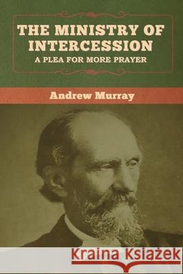 The Ministry of Intercession: A Plea for More Prayer Andrew Murray 9781647999438 Bibliotech Press - książka