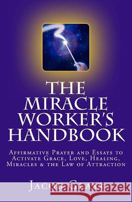 The Miracle Worker's Handbook: Affirmative Prayer and Essays to Activate Grace, Love, Healing, Miracles and the Law of Attraction Jacob Glass 9781500304201 Createspace - książka