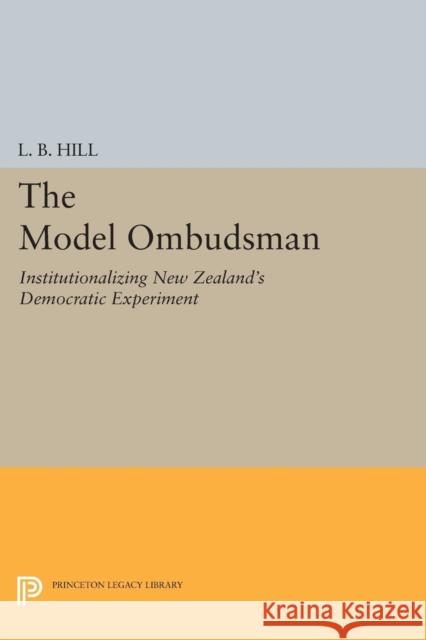 The Model Ombudsman: Institutionalizing New Zealand's Democratic Experiment L. B. Hill 9780691616827 Princeton University Press - książka
