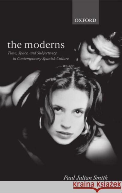 The Moderns: Time, Space, and Subjectivity in Contemporary Spanish Culture Smith, Paul Julian 9780198160014 Oxford University Press, USA - książka
