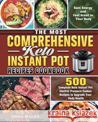 The Most Comprehensive Keto Instant Pot Recipes Cookbook: 500 Complete Keto Instant Pot Electric Pressure Cooker Recipes to Upgrade Your Body Health, Greg Bales 9781649848048 Greg Bales - książka