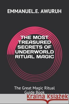 The Most Treasured Secrets of Underworld Ritual Magic: The Great Magic Ritual Guide Book Emmanuel E. Awuruh 9781980252122 Independently Published - książka