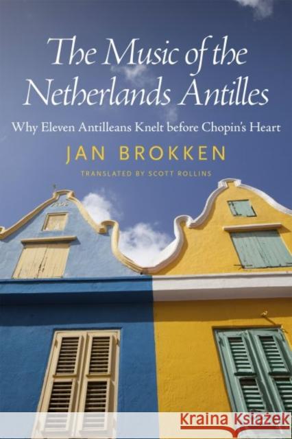 The Music of the Netherlands Antilles: Why Eleven Antilleans Knelt Before Chopin's Heart Jan Brokken Scott Rollins 9781628461855 University Press of Mississippi - książka