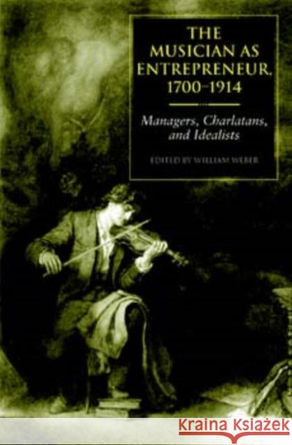 The Musician as Entrepreneur, 1700-1914: Managers, Charlatans, and Idealists William Weber 9780253344564 Indiana University Press - książka