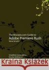 The Muvipix.com Guide to Adobe Premiere Rush: Simplified moviemaking for your desktop or mobile device Steve Grisetti 9781695617285 Independently Published